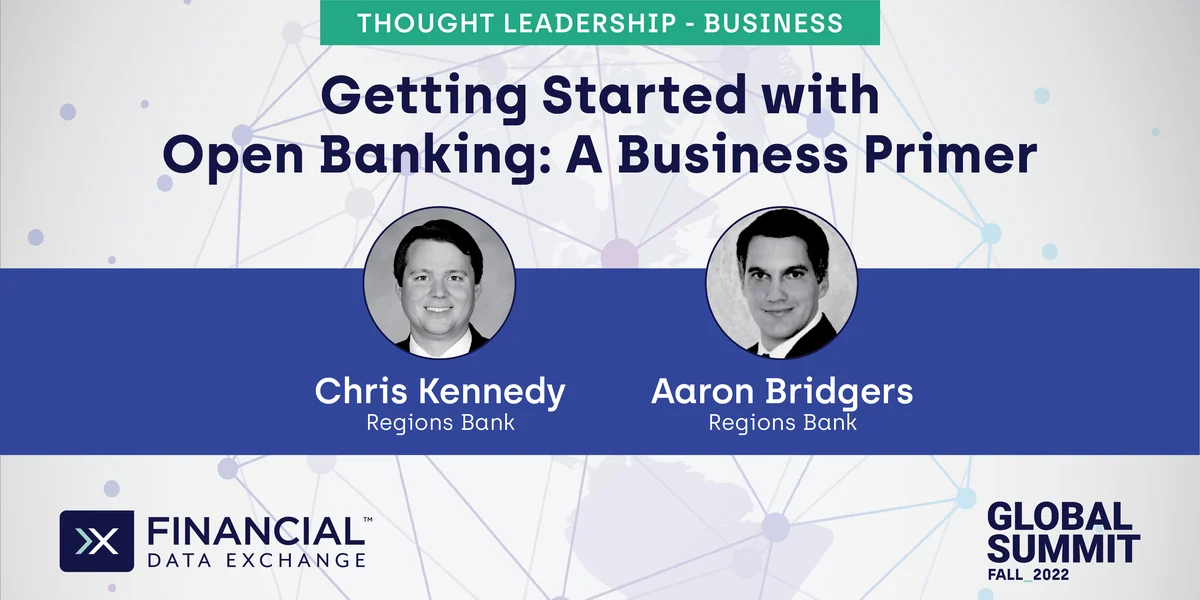 FDX Global Summit Fall 2022 — Getting Started with Open Banking: A Business Primer, presented by Chris Kennedy and Aaron Bridgers of Regions Bank